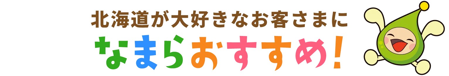 北海道が大好きなお客さまになまらおすすめ！