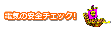 電気の安全チェック！