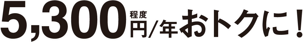 5,300円／年程度おトクに！