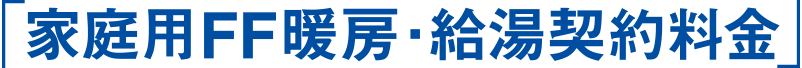「家庭用FF暖房・給湯契約料金」