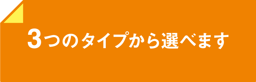 3つのタイプから選べます