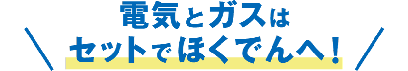 電気とガスはセットでほくでんへ！