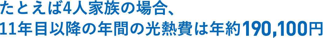 たとえば4人家族の場合、11年目以降の年間の光熱費は年約190,100円