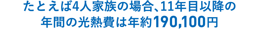 たとえば4人家族の場合、11年目以降の年間の光熱費は年約190,100円