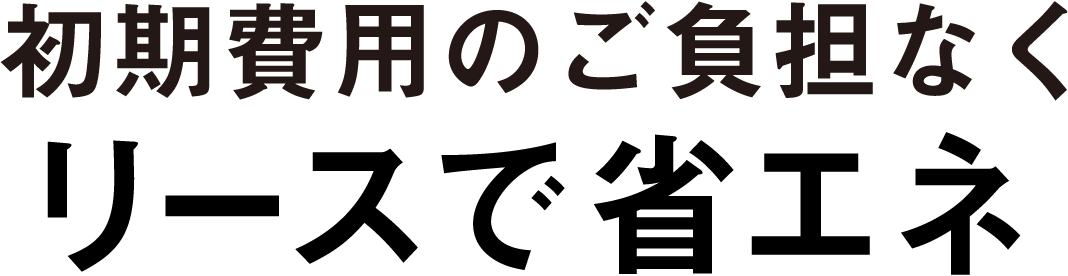 初期費用のご負担なくリースで省エネ