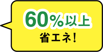 60％以上省エネ！