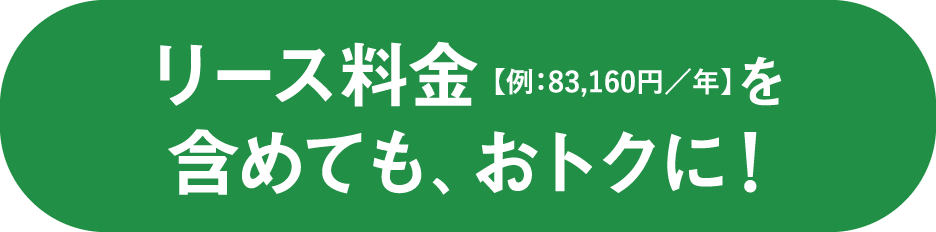 リース料金【例：83,160円／年】を含めても、おトクに！